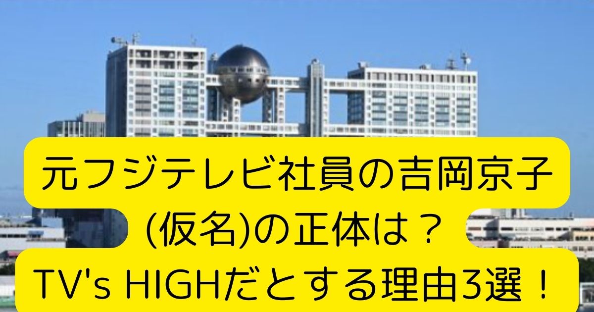 元フジテレビ社員の吉岡京子(仮名)の正体は？TV's HIGHだとする理由3選！