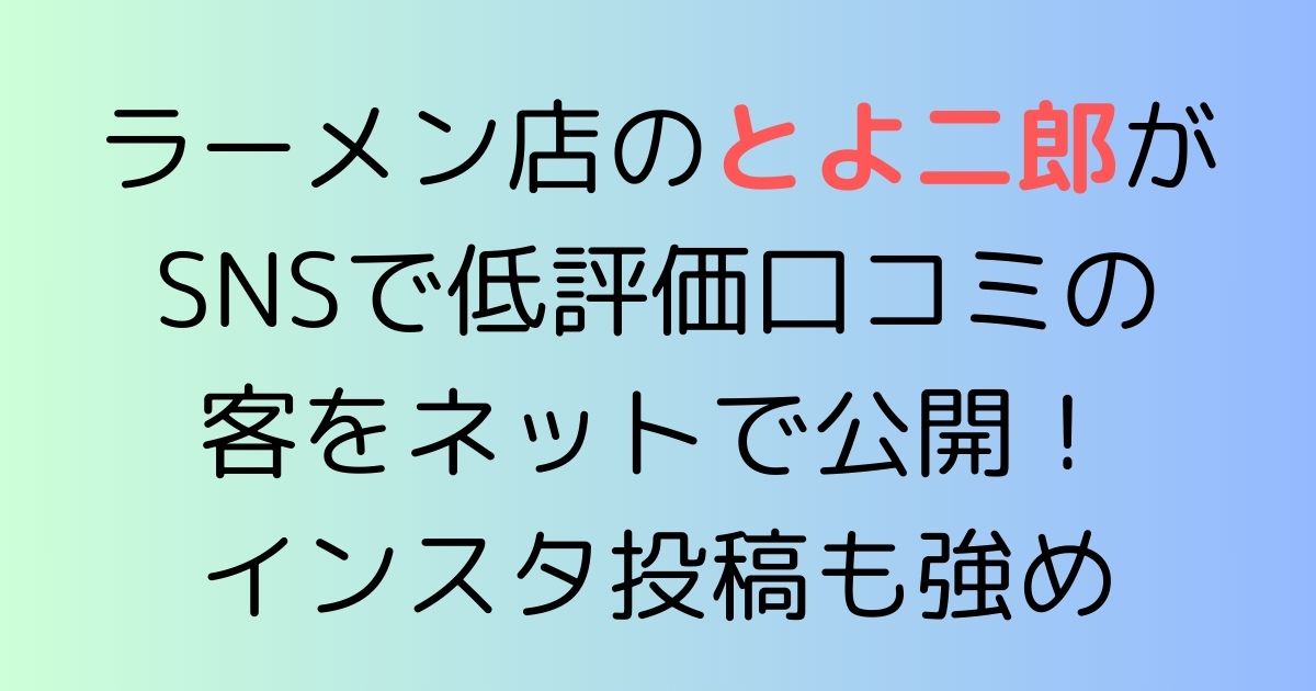 ラーメン店のとよ二郎がSNSで低評価口コミの客をネットで公開！インスタ投稿も強め