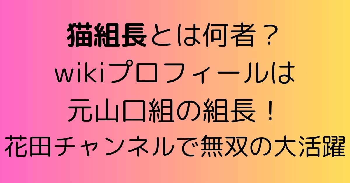 猫組長とは何者？wikiプロフィールは元山口組長！花田チャンネルで無双の大活躍