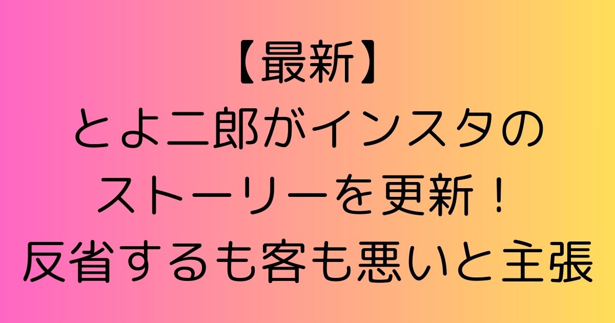 【最新】とよ二郎がインスタのストーリーを更新！反省するも客も悪いと主張