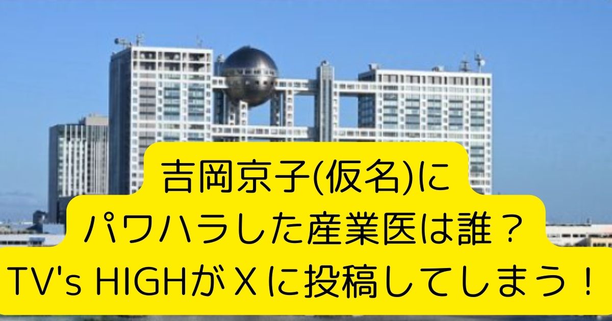 吉岡京子(仮名)にパワハラした産業医は誰？TV's HIGHがＸに投稿してしまう！