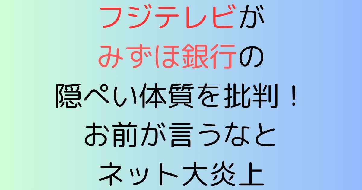 フジテレビがみずほ銀行の隠ぺい体質を批判！お前が言うなとネット大炎上